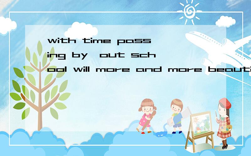 with time passing by,out school will more and more beautiful.这句子的结构是什么,大虾分析下特别是with time passing by这里特别不理解,with 引导分词独立结构?