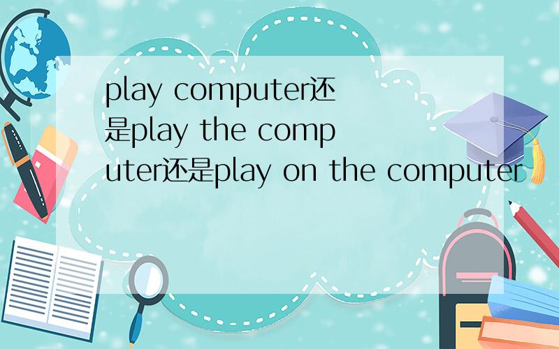 play computer还是play the computer还是play on the computer