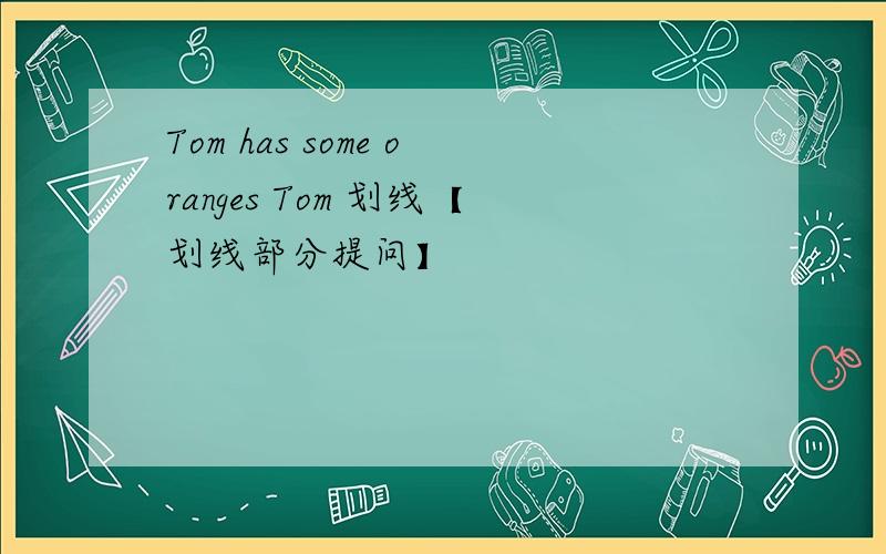 Tom has some oranges Tom 划线【划线部分提问】