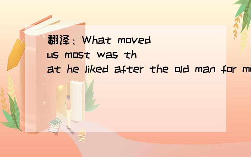 翻译：What moved us most was that he liked after the old man for more than twenty years.