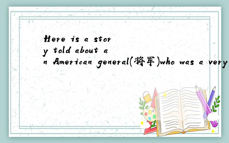 Here is a story told about an American general(将军)who was a very important figure in the American army(军队)during the First World War(战争).Everybody in the United States knew him and many people wished to have a picture or something of his