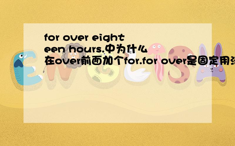 for over eighteen hours.中为什么在over前面加个for.for over是固定用法吗