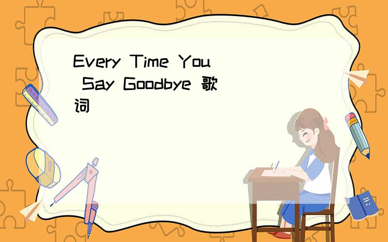 Every Time You Say Goodbye 歌词