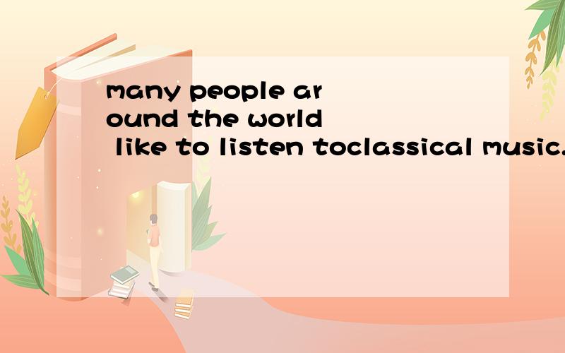 many people around the world like to listen toclassical music.
