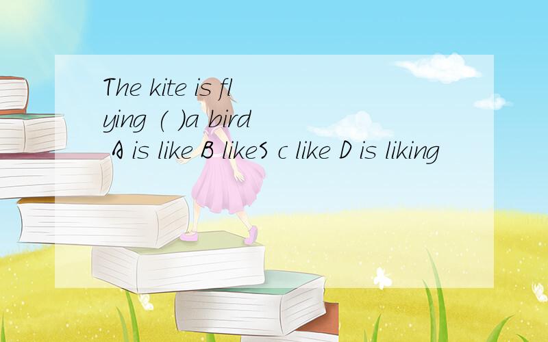 The kite is flying ( )a bird A is like B likeS c like D is liking