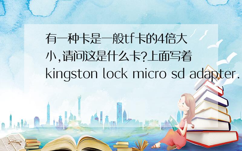 有一种卡是一般tf卡的4倍大小,请问这是什么卡?上面写着kingston lock micro sd adapter.