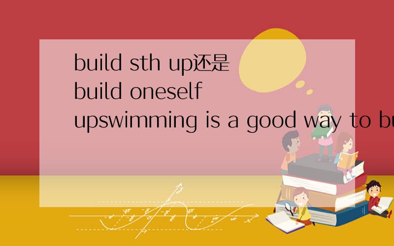 build sth up还是build oneself upswimming is a good way to build -----(they) up.