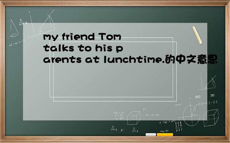 my friend Tom talks to his parents at lunchtime.的中文意思
