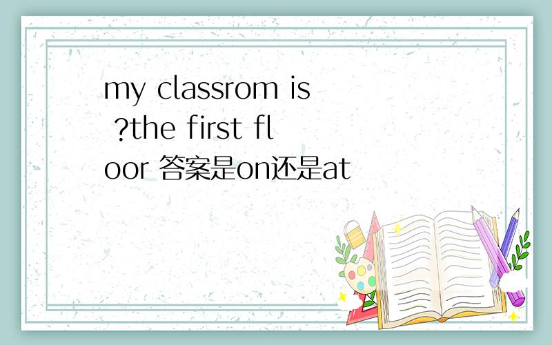 my classrom is ?the first floor 答案是on还是at