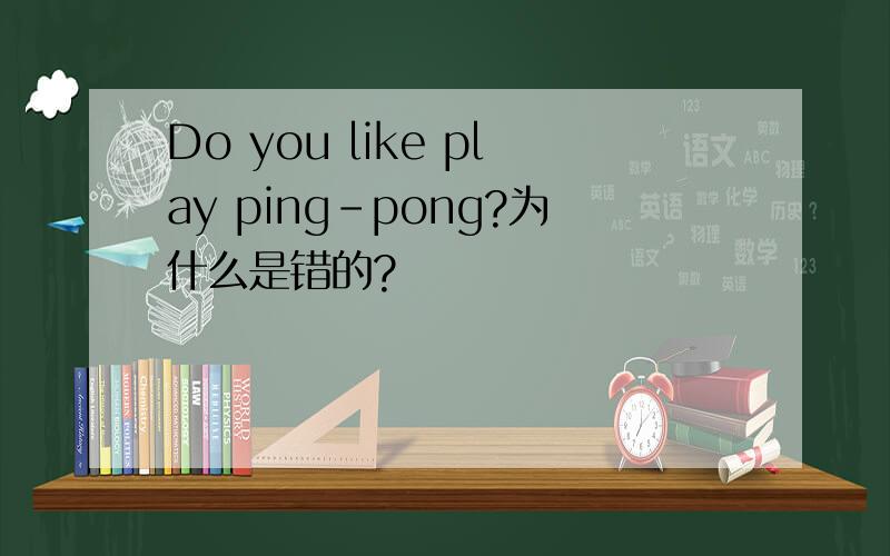Do you like play ping-pong?为什么是错的?