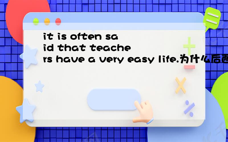it is often said that teachers have a very easy life.为什么后面是a very easy life 非要加a么?