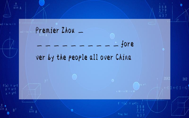 Premier Zhou ___________forever by the people all over China