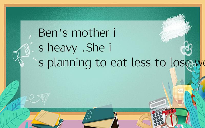 Ben's mother is heavy .She is planning to eat less to lose weight.A a bit B a little C a bit of D