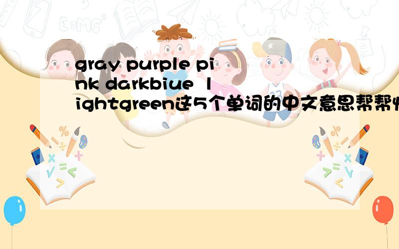 gray purple pink darkbiue  lightgreen这5个单词的中文意思帮帮忙明天就交啊