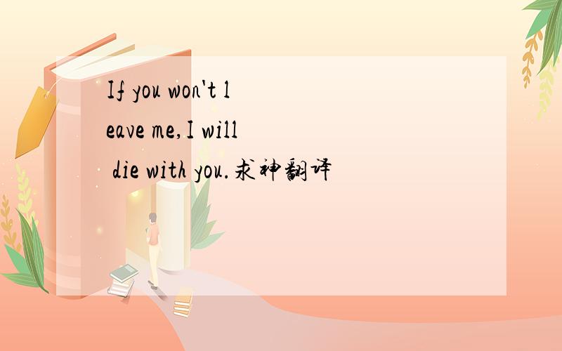 If you won't leave me,I will die with you.求神翻译