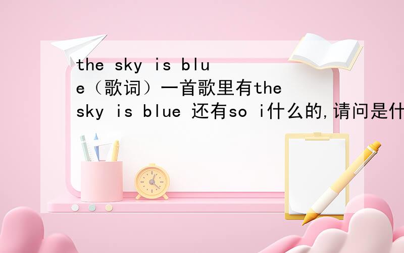 the sky is blue（歌词）一首歌里有the sky is blue 还有so i什么的,请问是什么歌啊