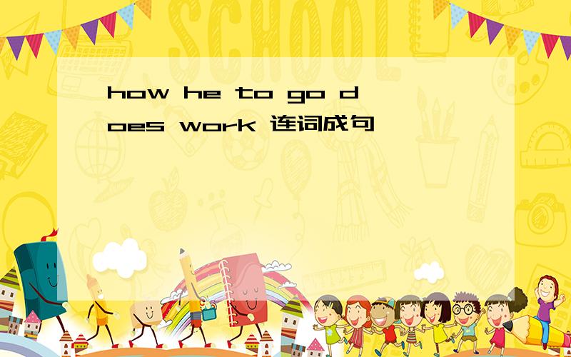 how he to go does work 连词成句
