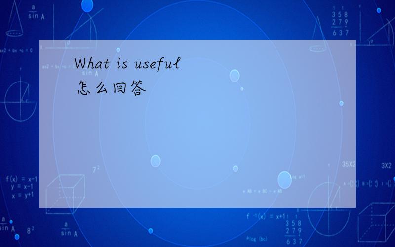 What is useful怎么回答