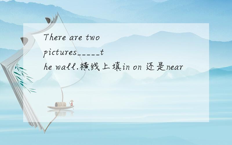 There are two pictures_____the wall.横线上填in on 还是near