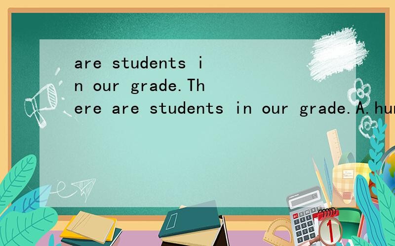 are students in our grade.There are students in our grade.A.hundreds ofB.three hundreds ofC.three hundreds选那个?