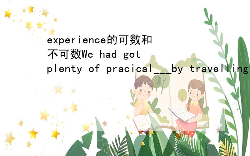 experience的可数和不可数We had got plenty of pracical___by travelling a lot and doing a part-time job,which was  really___for all of us.A.experiences;great experienceB.experience;great experienceC.experiences;a great experienceD.experience;a g