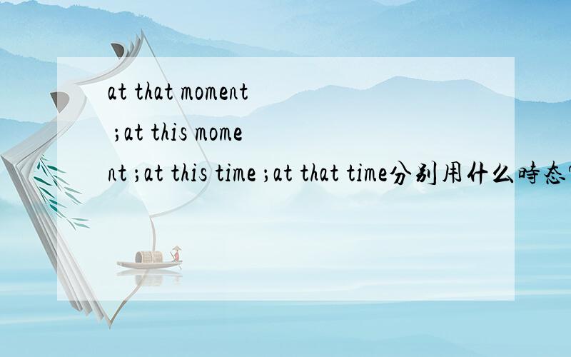 at that moment ；at this moment ；at this time ；at that time分别用什么时态?