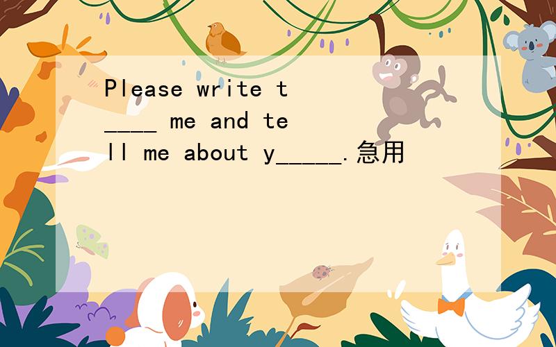 Please write t____ me and tell me about y_____.急用