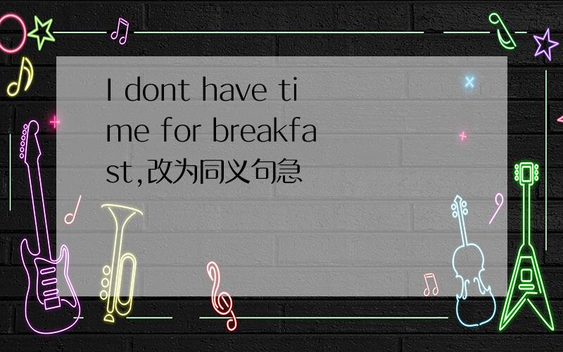 I dont have time for breakfast,改为同义句急