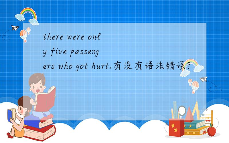 there were only five passengers who got hurt.有没有语法错误?