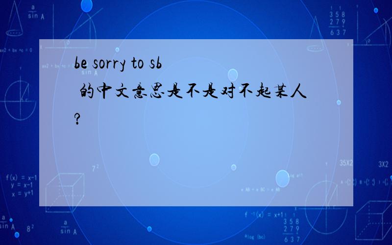 be sorry to sb 的中文意思是不是对不起某人?