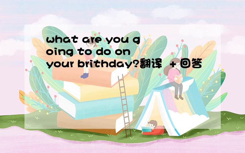what are you going to do on your brithday?翻译  + 回答