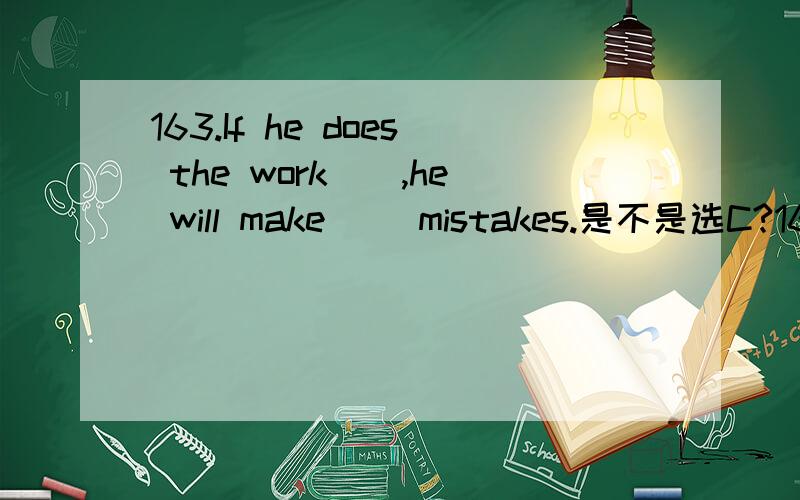 163.If he does the work__,he will make__ mistakes.是不是选C?163.If he does the work__,he will make__ mistakes.A.more carefully; fewer B.more careful; lessC.more carefully; few D.careful; less