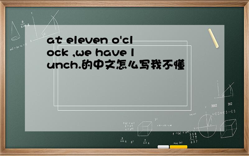 at eleven o'clock ,we have lunch.的中文怎么写我不懂
