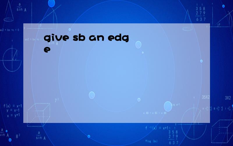 give sb an edge