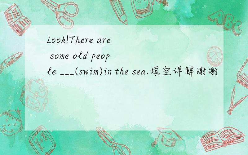 Look!There are some old people ___(swim)in the sea.填空详解谢谢