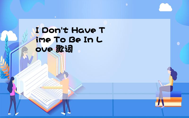 I Don't Have Time To Be In Love 歌词