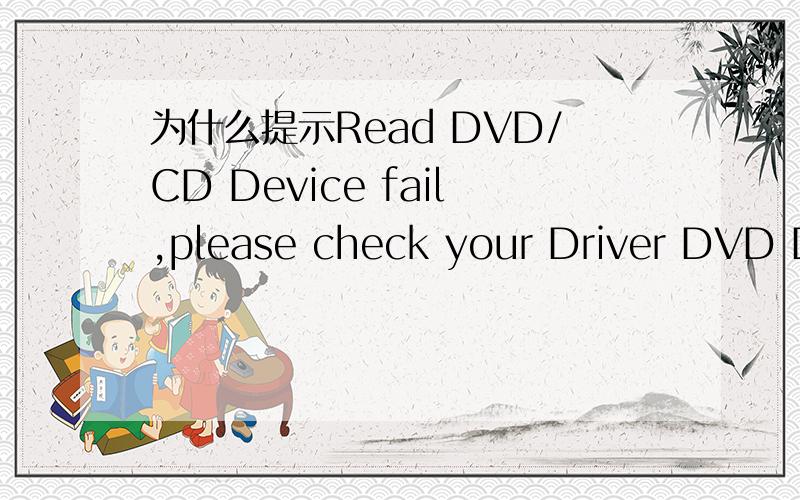 为什么提示Read DVD/CD Device fail,please check your Driver DVD Disk or DVD/CD device!安装不了驱动盘了,怎么回事呀.是不是安装盘的问题呢,就是主板驱动安装不了,其它的都可以的呀.