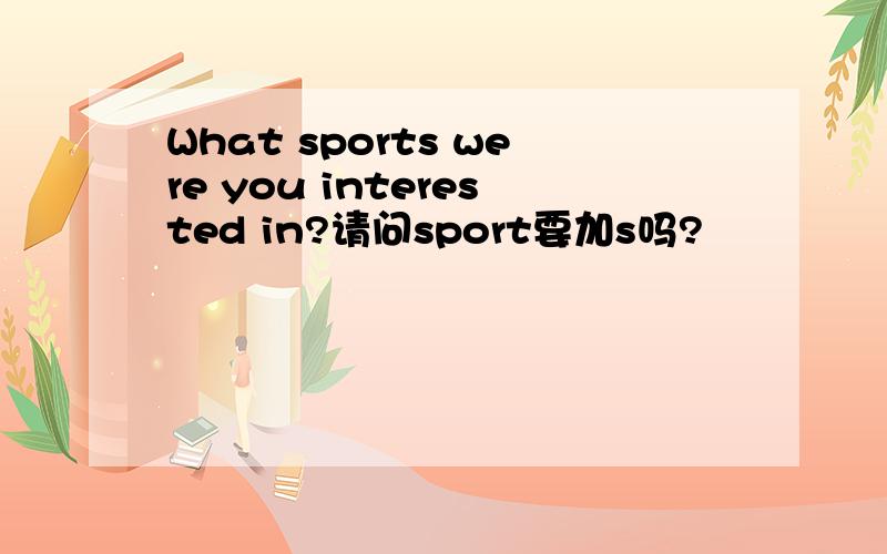 What sports were you interested in?请问sport要加s吗?