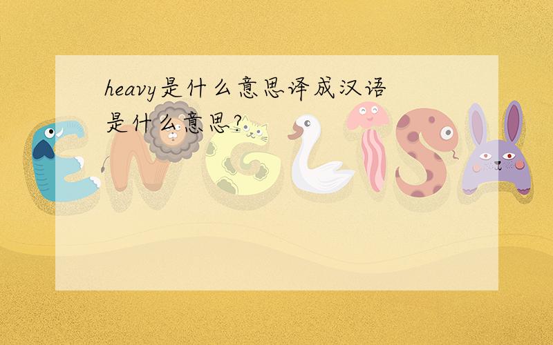 heavy是什么意思译成汉语是什么意思?