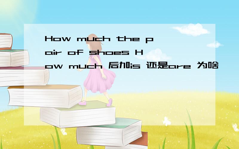 How much the pair of shoes How much 后加is 还是are 为啥