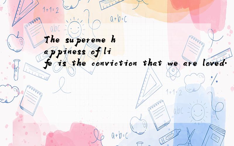 The supereme happiness of life is the conviction that we are loved.