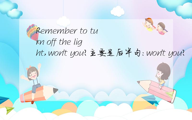 Remember to turn off the light,won't you?主要是后半句：won't you?