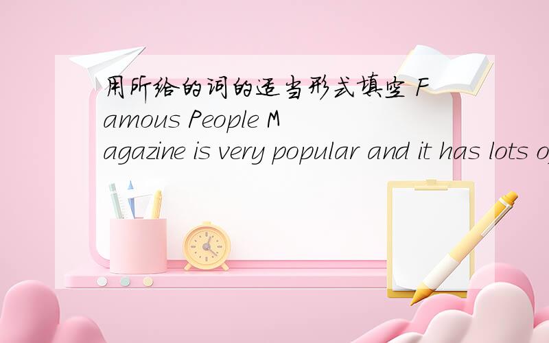 用所给的词的适当形式填空 Famous People Magazine is very popular and it has lots of (read)