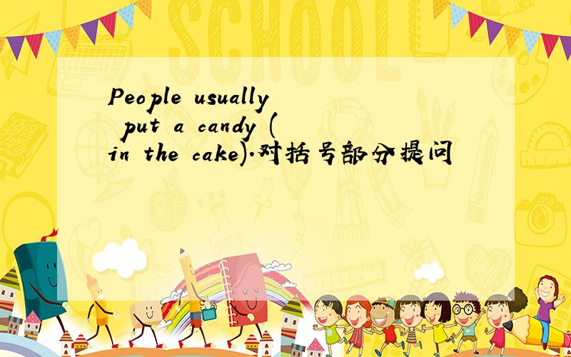 People usually put a candy (in the cake).对括号部分提问
