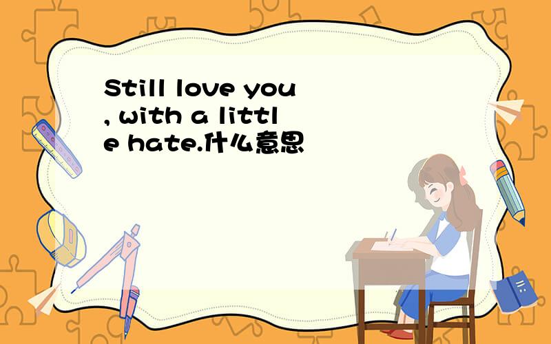 Still love you, with a little hate.什么意思