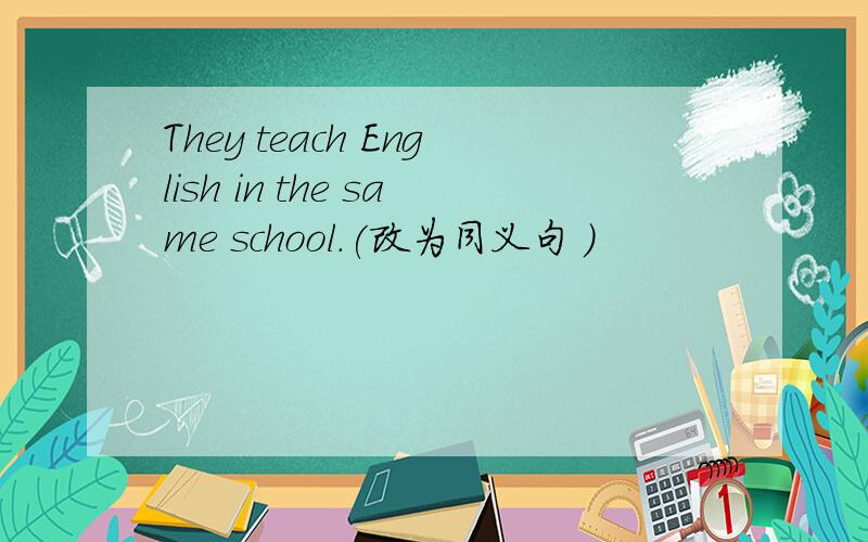They teach English in the same school.(改为同义句 )