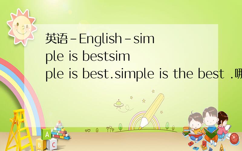 英语-English-simple is bestsimple is best.simple is the best .哪句对?达人分析,