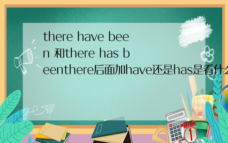 there have been 和there has beenthere后面加have还是has是看什么啊（与什么有关）?