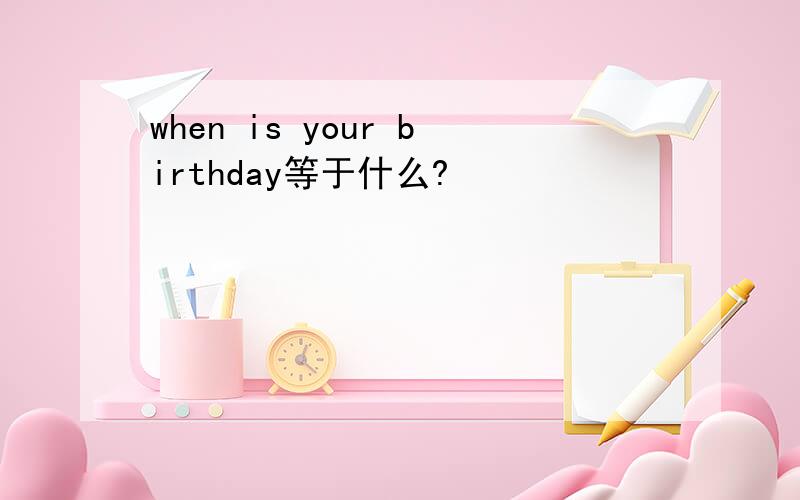 when is your birthday等于什么?