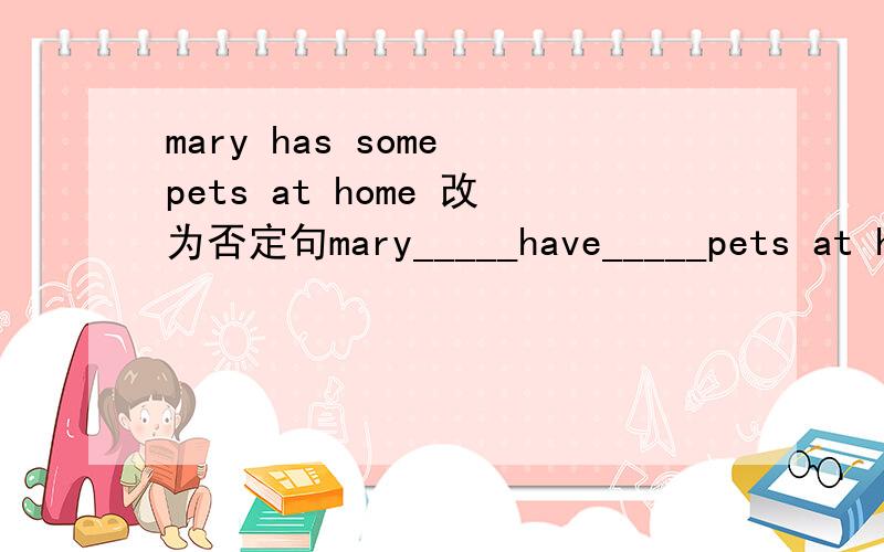 mary has some pets at home 改为否定句mary_____have_____pets at home.(在“______”上填空)
